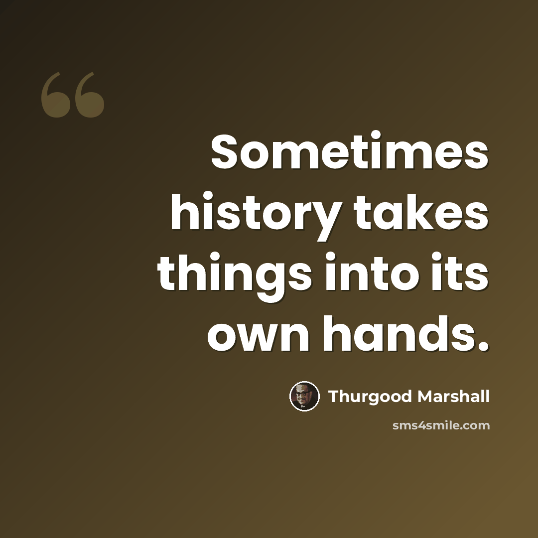“Sometimes history takes things into its own hands.” quote by Thurgood Marshall