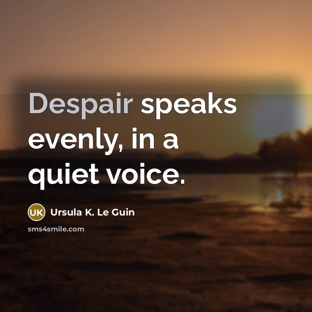 “Despair speaks evenly, in a quiet voice.” quote by Ursula K. Le Guin