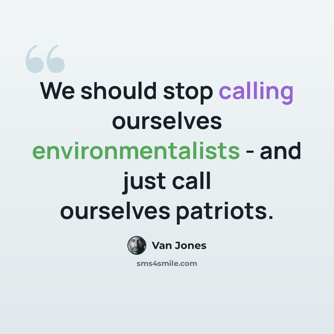“We should stop calling ourselves environmentalists - and just call ourselves patriots.” quote by Van Jones