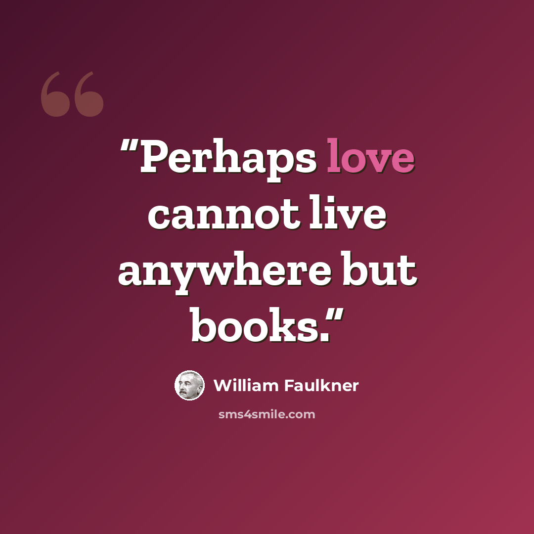 “Perhaps love cannot live anywhere but books.” quote by William Faulkner