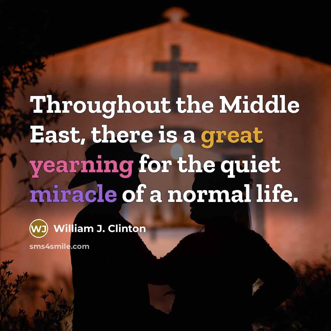 “Throughout the Middle East, there is a great yearning for the quiet miracle of a normal life.” quote by William J. Clinton