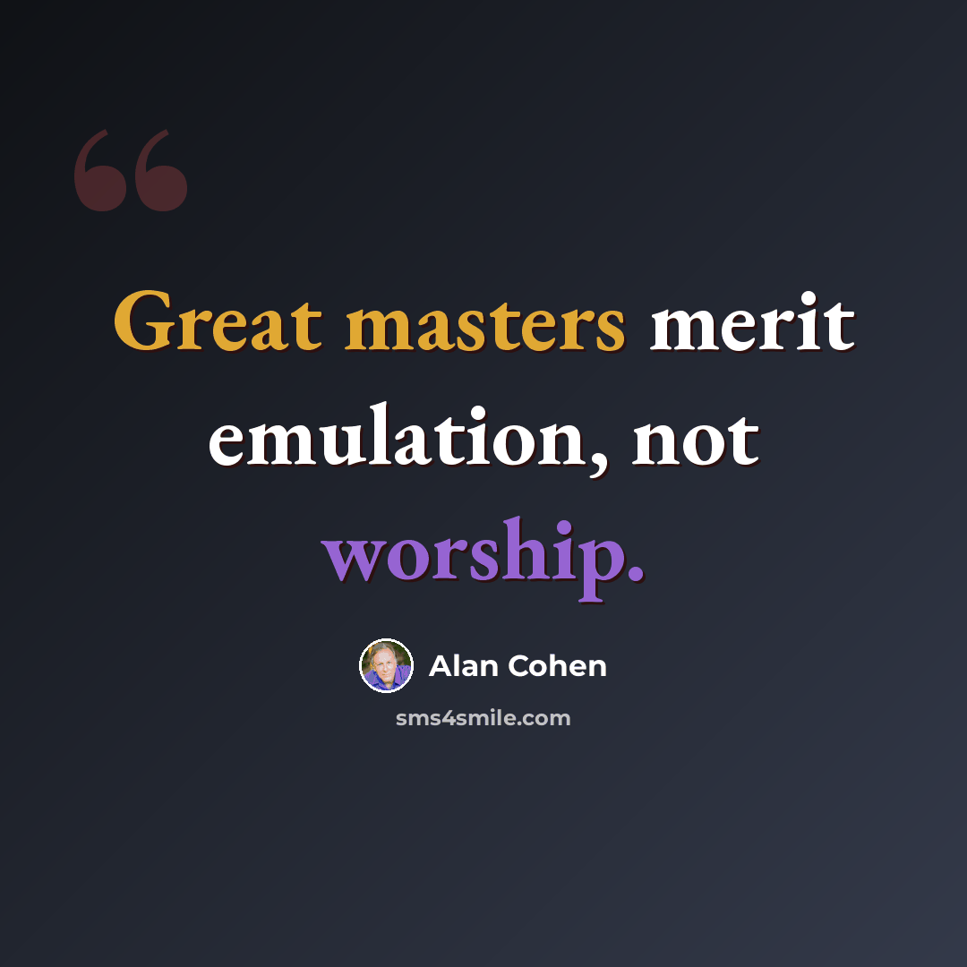 “Great masters merit emulation, not worship.” quote by Alan Cohen