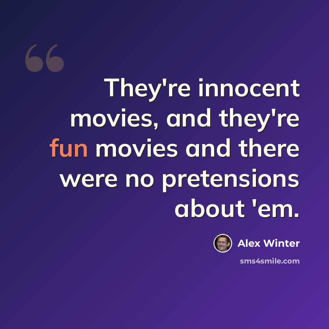 “They're innocent movies, and they're fun movies and there were no pretensions about 'em.” quote by Alex Winter