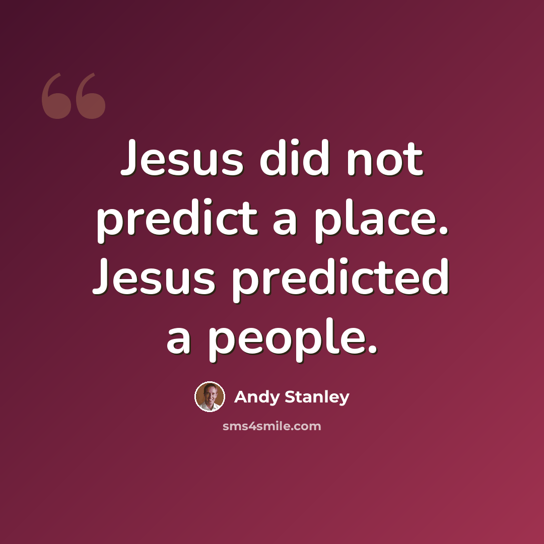 “Jesus did not predict a place. Jesus predicted a people.” quote by Andy Stanley
