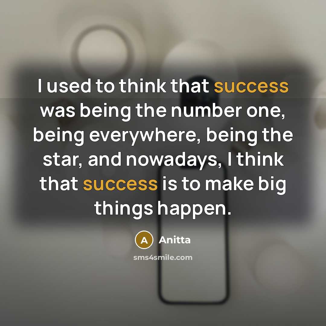 “I used to think that success was being the number one, being everywhere, being the star, and nowadays, I think that success is to make big things happen.” quote by Anitta