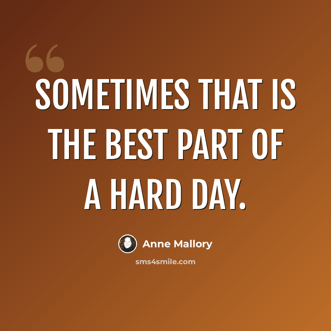 “Sometimes that is the best part of a hard day.” quote by Anne Mallory