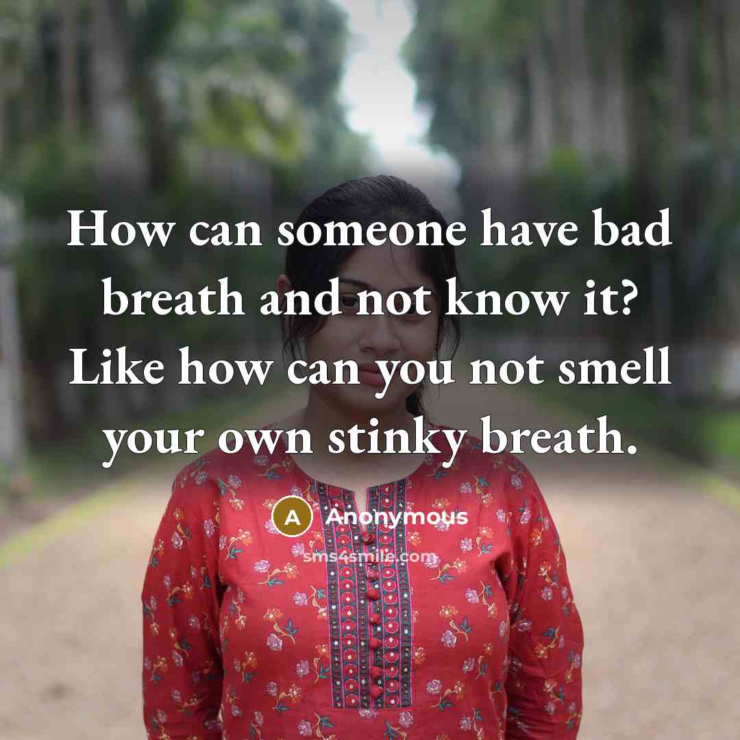 “How can someone have bad breath and not know it? Like how can you not smell your own stinky breath.” quote by Anonymous