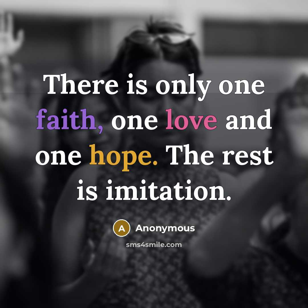 “There is only one faith, one love and one hope. The rest is imitation.” quote by Anonymous