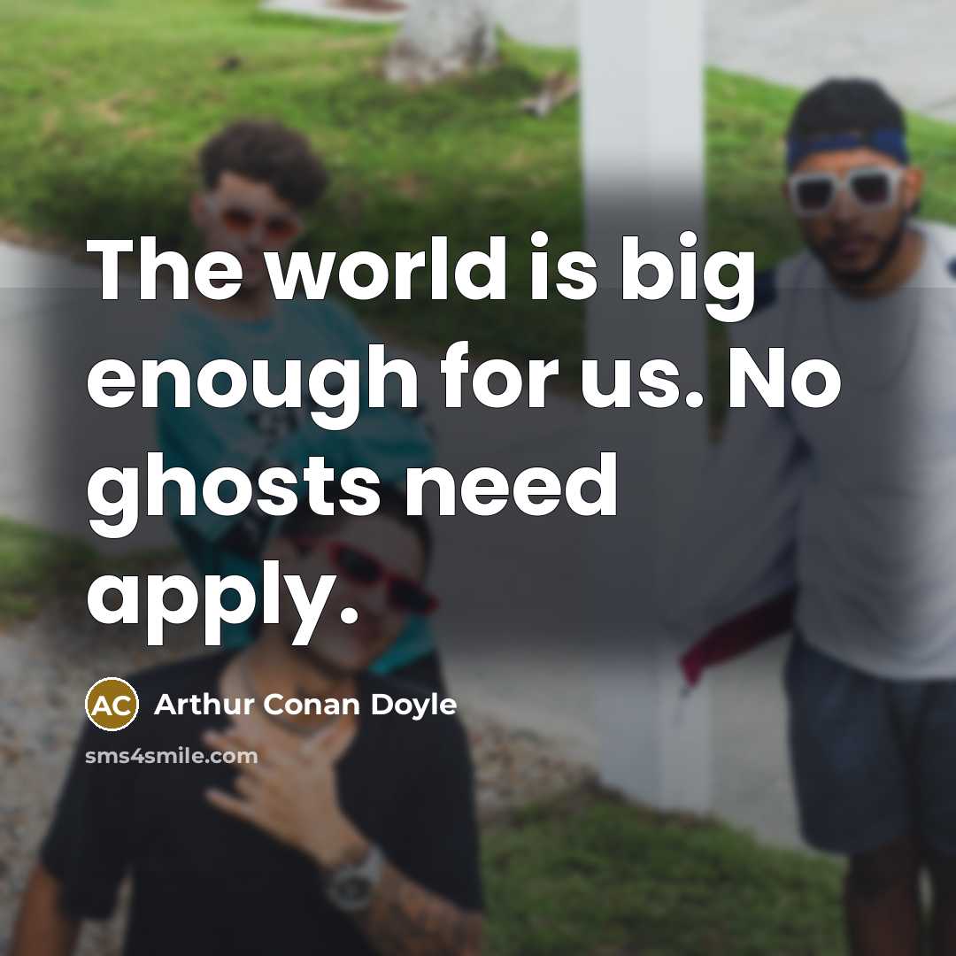 “The world is big enough for us. No ghosts need apply.” quote by Arthur Conan Doyle