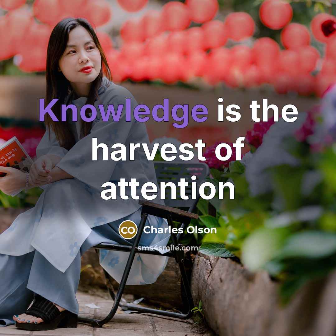 “Knowledge is the harvest of attention” quote by Charles Olson