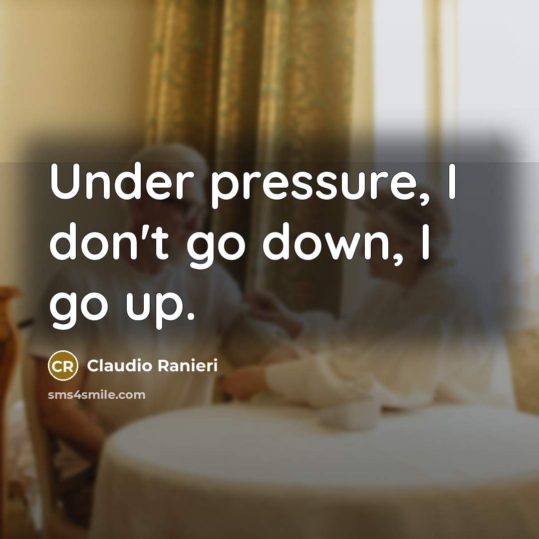 “Under pressure, I don't go down, I go up.” quote by Claudio Ranieri