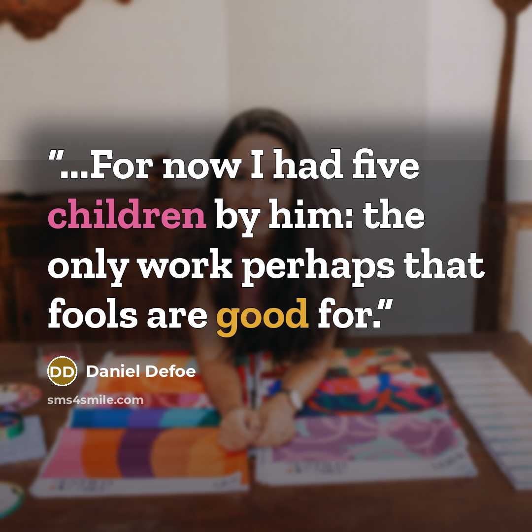 “...For now I had five children by him: the only work perhaps that fools are good for.” quote by Daniel Defoe