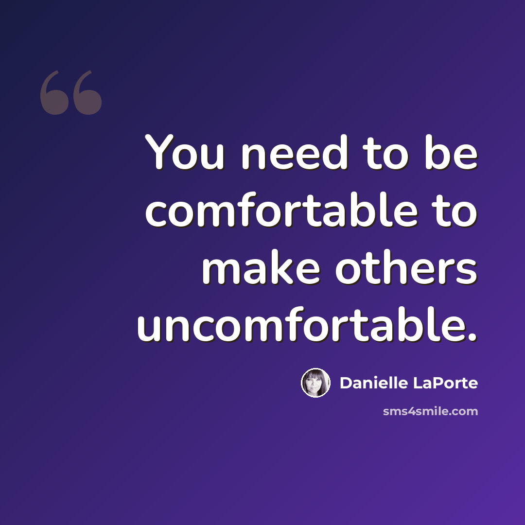“You need to be comfortable to make others uncomfortable.” quote by Danielle LaPorte
