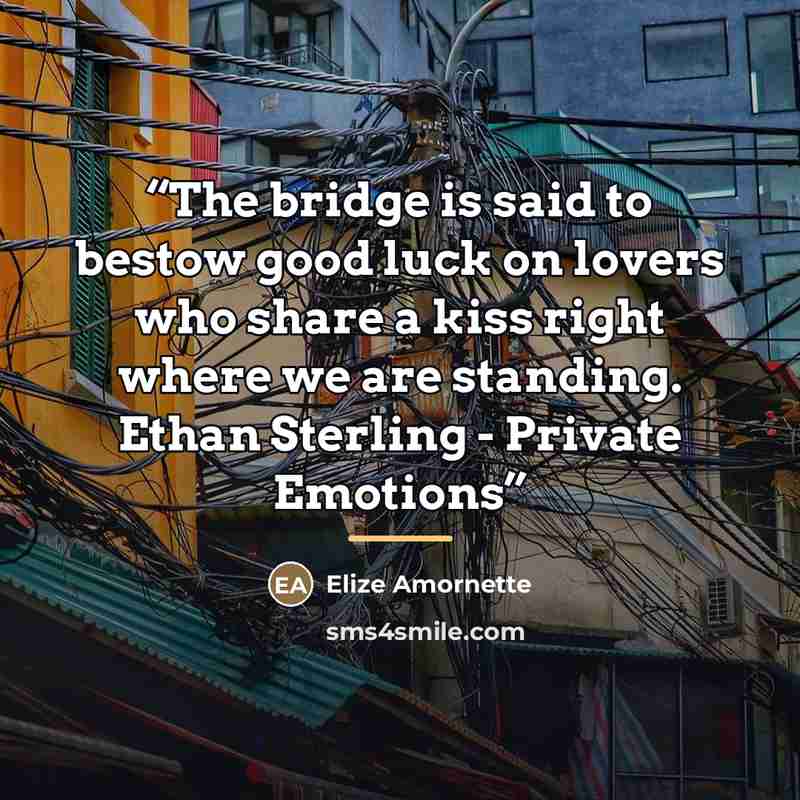 “The bridge is said to bestow good luck on lovers who share a kiss right where we are standing. Ethan Sterling - Private Emotions” quote by Elize Amornette