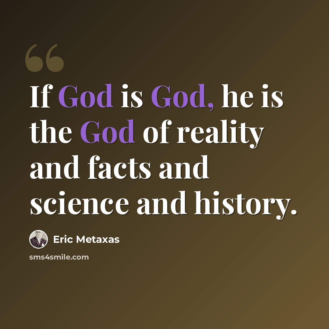 “If God is God, he is the God of reality and facts and science and history.” quote by Eric Metaxas