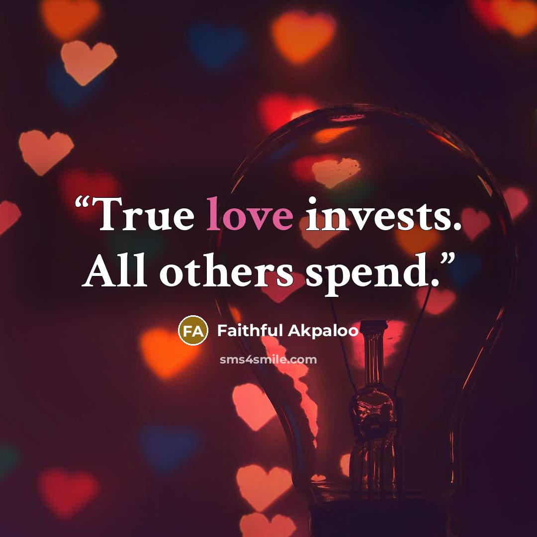 “True love invests. All others spend.” quote by Faithful Akpaloo