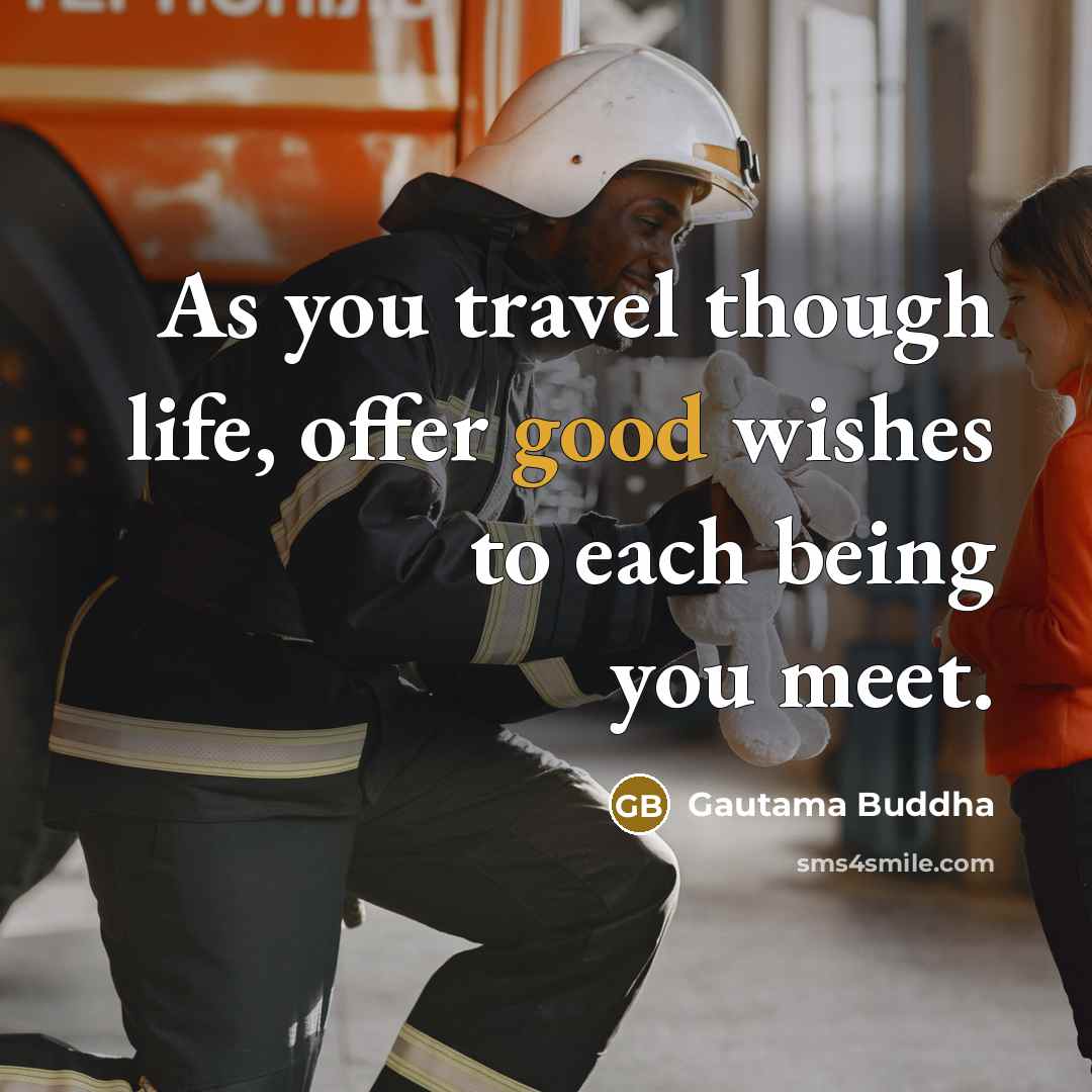 “As you travel though life, offer good wishes to each being you meet.” quote by Gautama Buddha