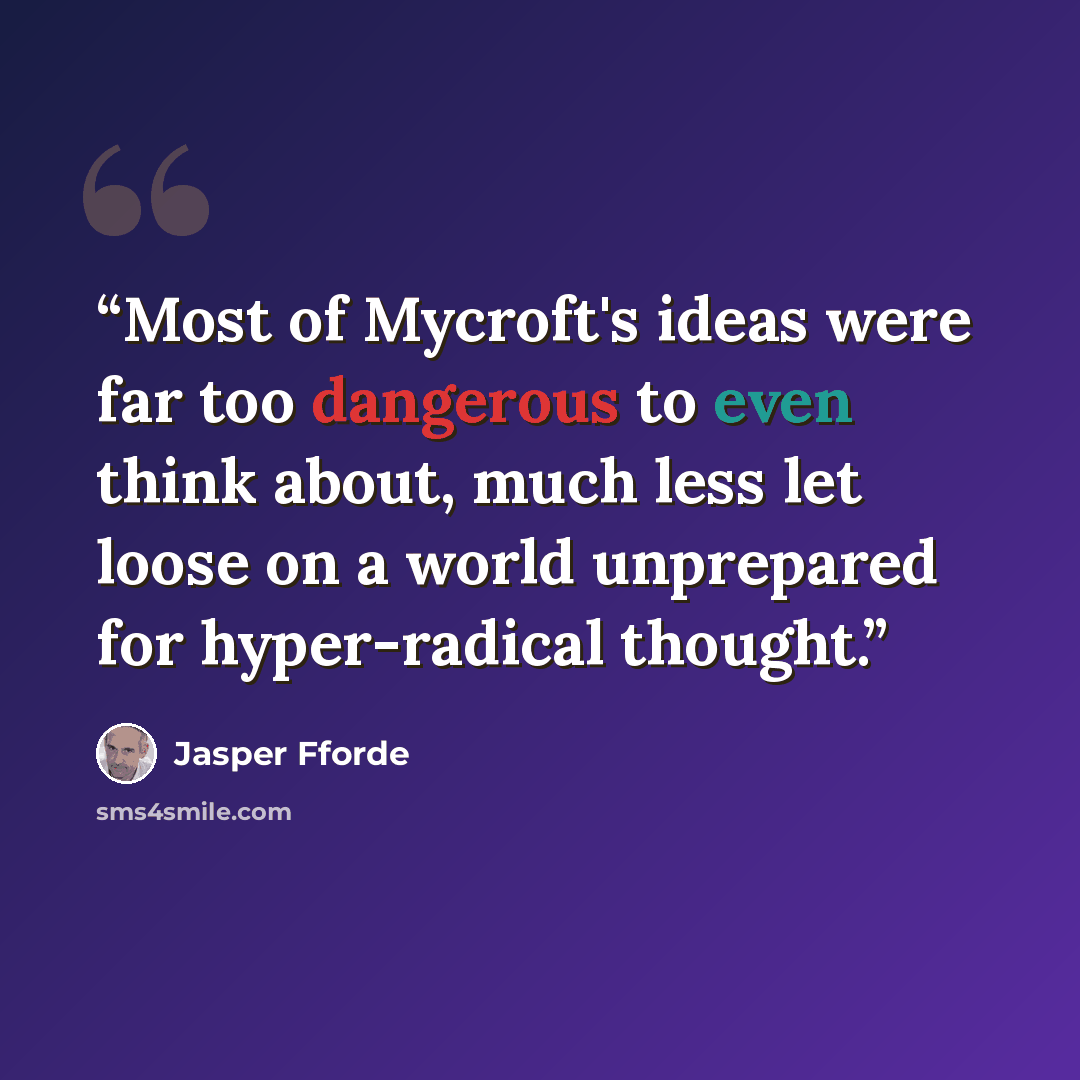 “Most of Mycroft's ideas were far too dangerous to even think about, much less let loose on a world unprepared for hyper-radical thought.” quote by Jasper Fforde