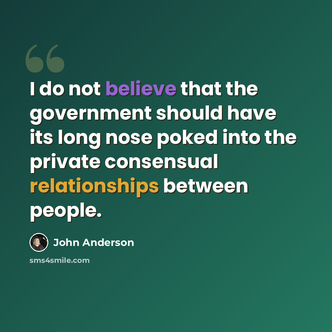 “I do not believe that the government should have its long nose poked into the private consensual relationships between people.” quote by John Anderson