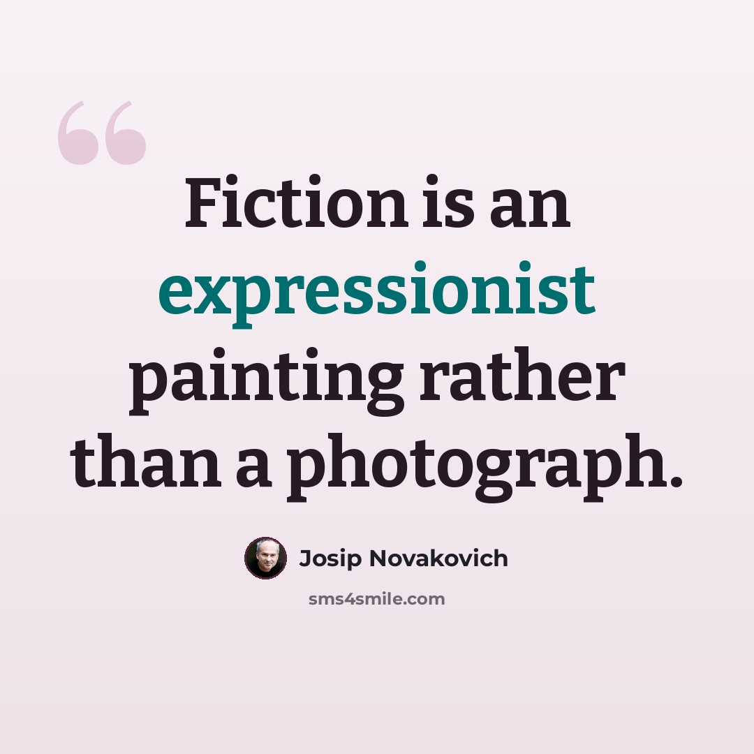 “Fiction is an expressionist painting rather than a photograph.” quote by Josip Novakovich