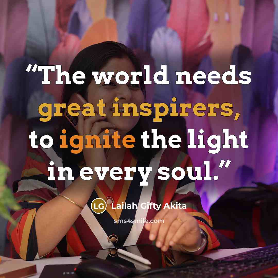 “The world needs great inspirers, to ignite the light in every soul.” quote by Lailah Gifty Akita