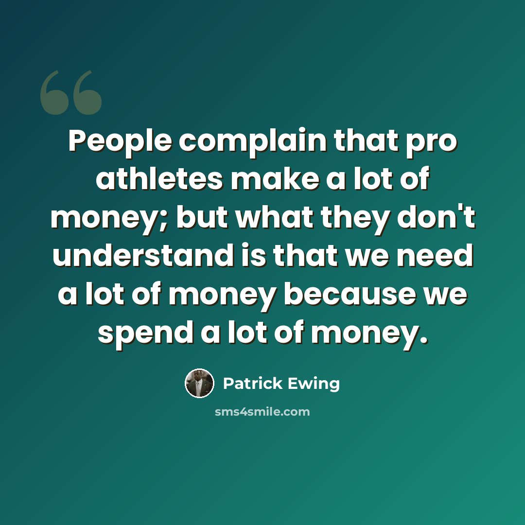 “People complain that pro athletes make a lot of money; but what they don't understand is that we need a lot of money because we spend a lot of money.” quote by Patrick Ewing