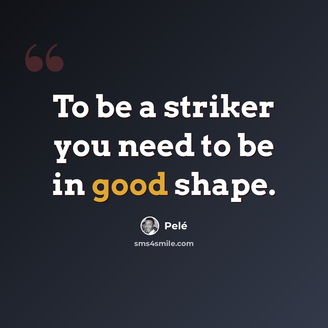 “To be a striker you need to be in good shape.” quote by Pele