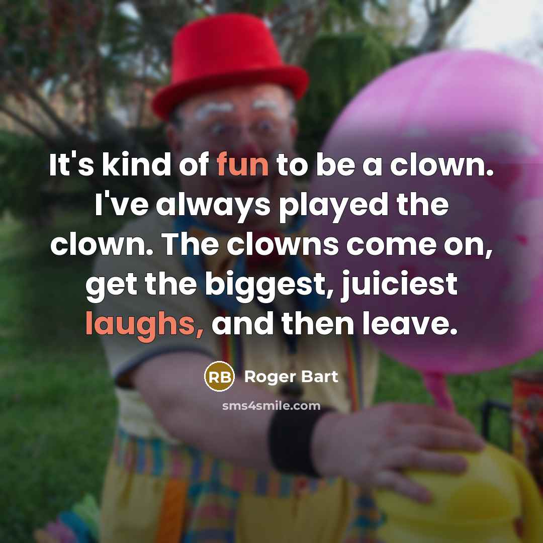 “It's kind of fun to be a clown. I've always played the clown. The clowns come on, get the biggest, juiciest laughs, and then leave.” quote by Roger Bart