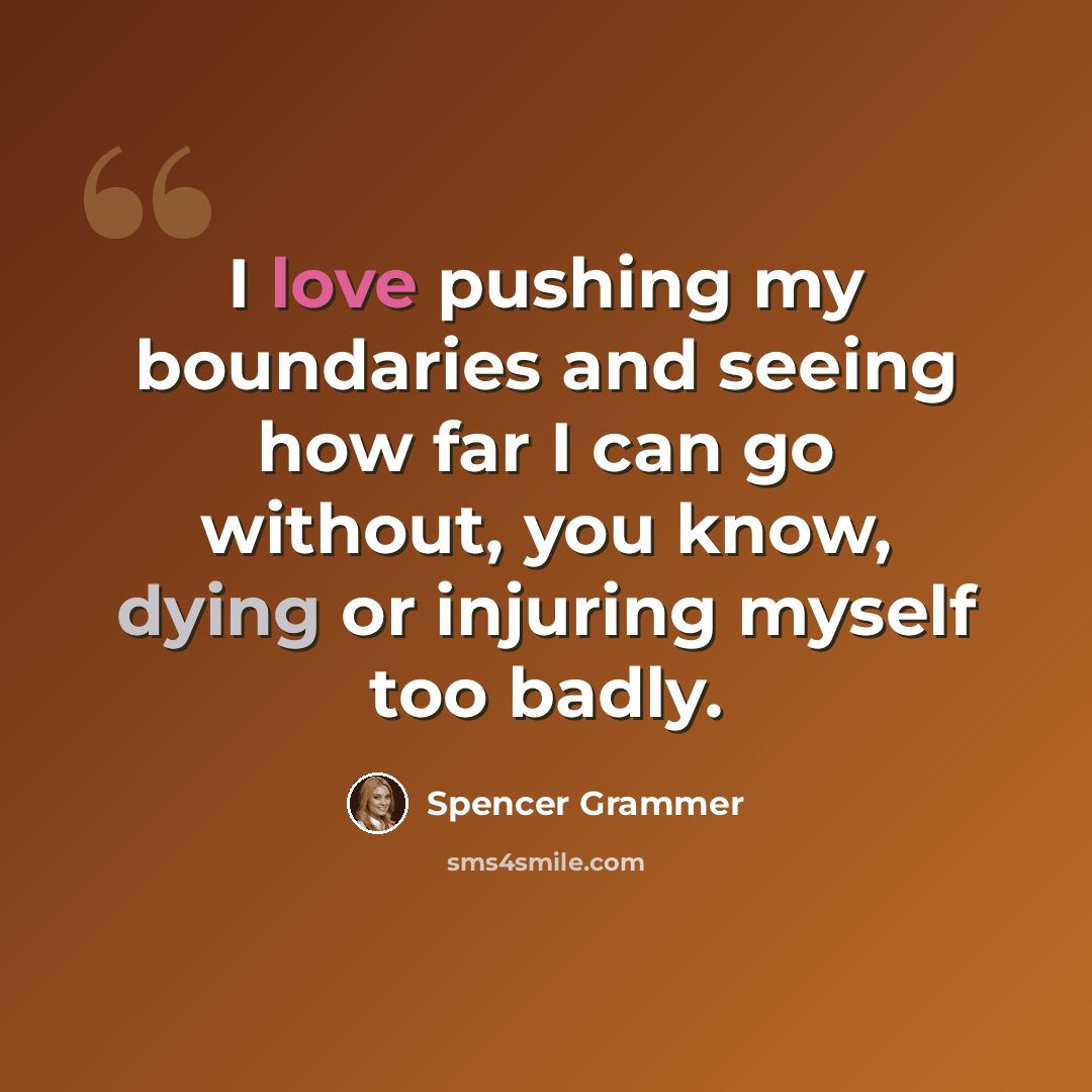 “I love pushing my boundaries and seeing how far I can go without, you know, dying or injuring myself too badly.” quote by Spencer Grammer