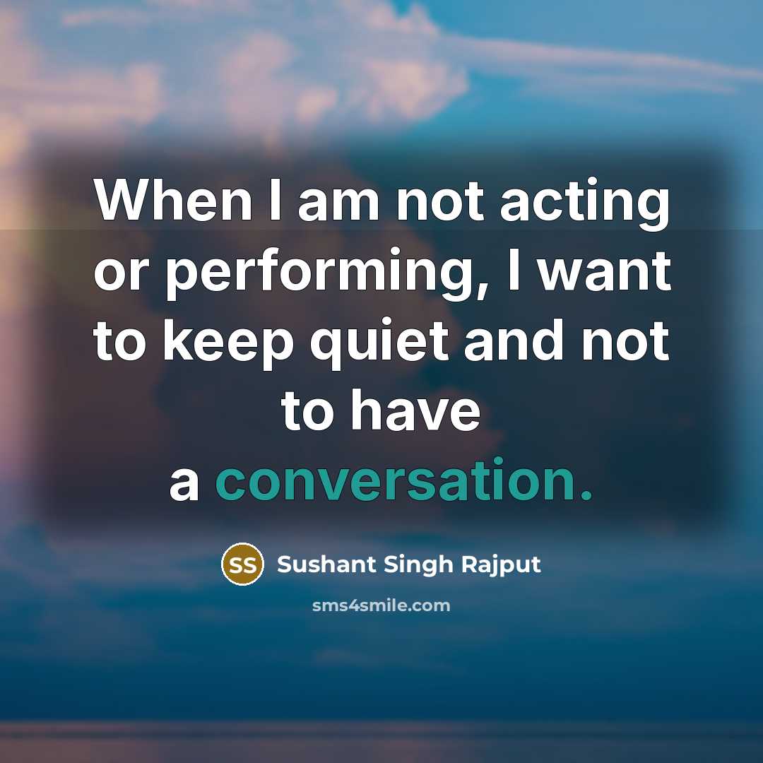 “When I am not acting or performing, I want to keep quiet and not to have a conversation.” quote by Sushant Singh Rajput