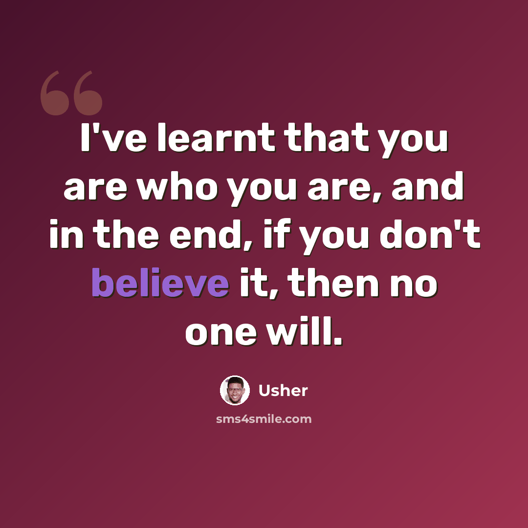 “I've learnt that you are who you are, and in the end, if you don't believe it, then no one will.” quote by Usher