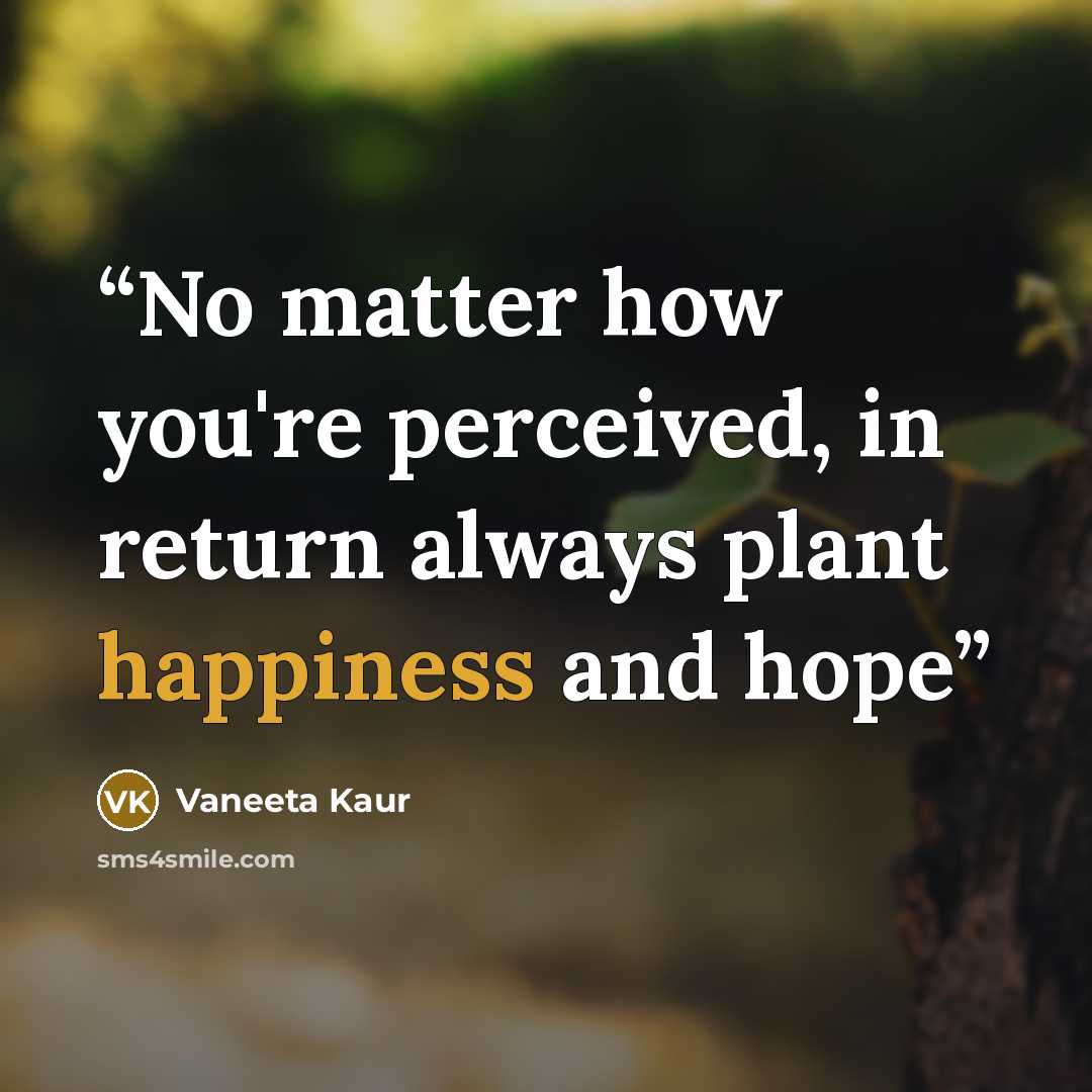 “No matter how you're perceived, in return always plant happiness and hope” quote by Vaneeta Kaur