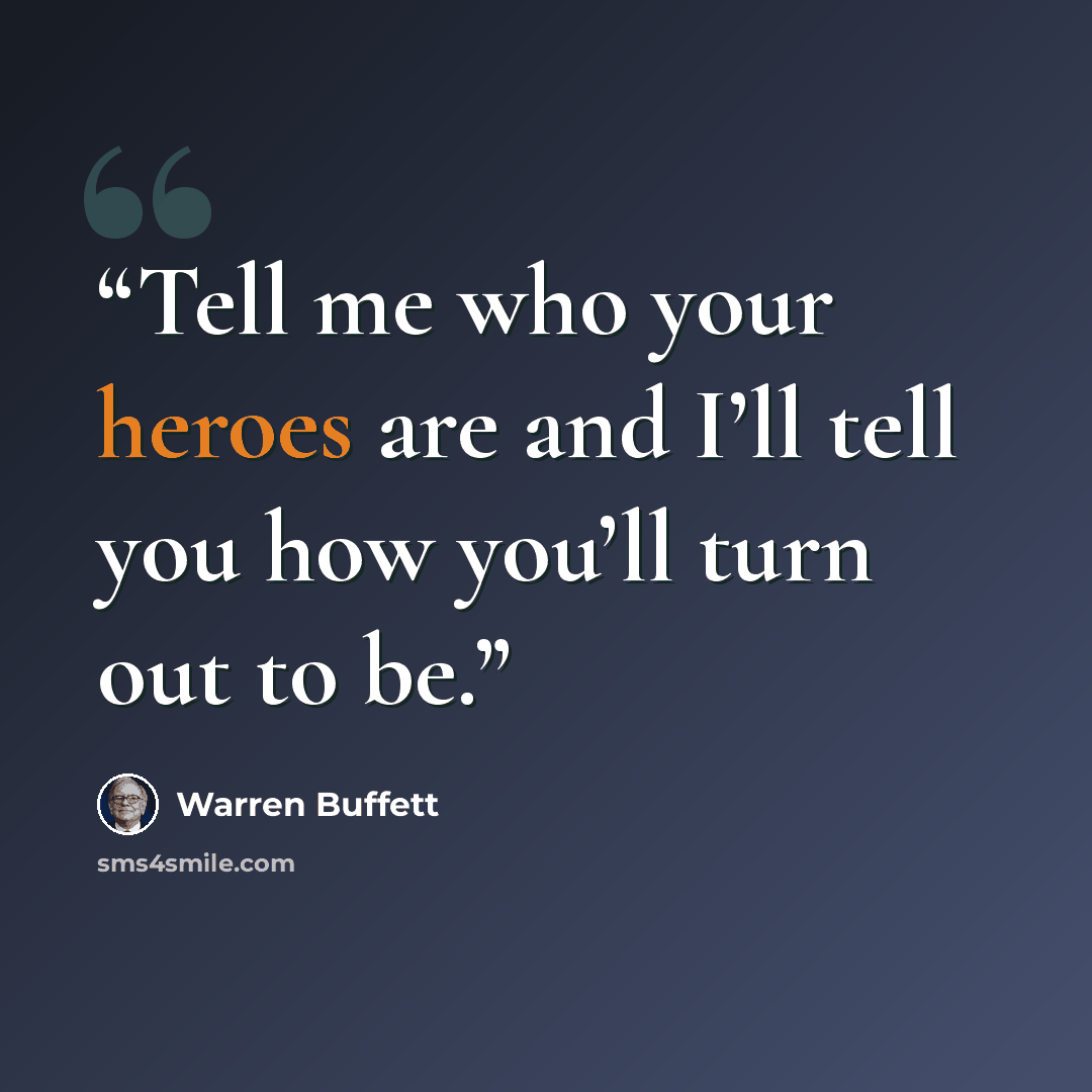 “Tell me who your heroes are and I’ll tell you how you’ll turn out to be.” quote by Warren Buffett