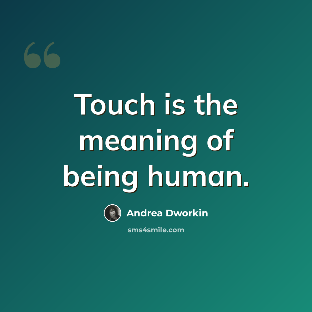 “Touch is the meaning of being human.” quote by Andrea Dworkin