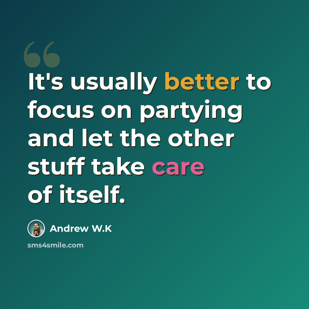 “It's usually better to focus on partying and let the other stuff take care of itself.” quote by Andrew W.K