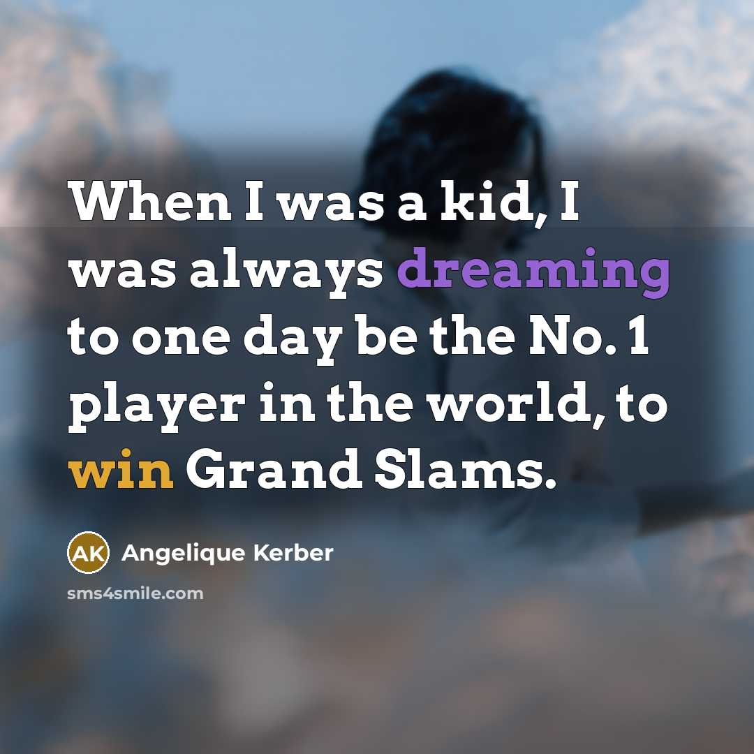 “When I was a kid, I was always dreaming to one day be the No. 1 player in the world, to win Grand Slams.” quote by Angelique Kerber