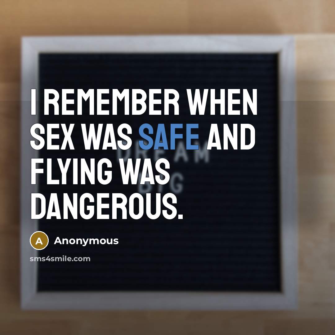 “I remember when sex was safe and flying was dangerous.” quote by Anonymous
