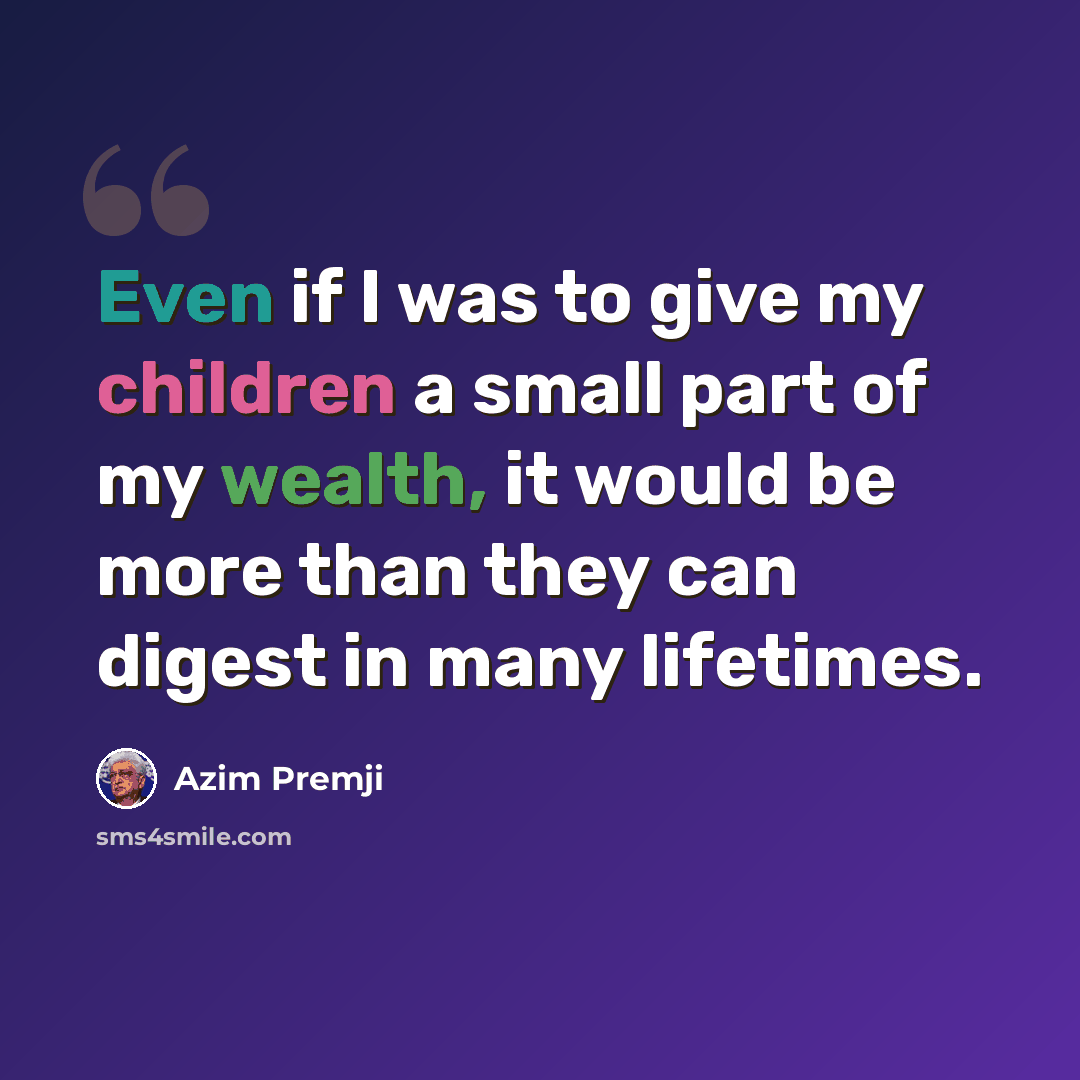 “Even if I was to give my children a small part of my wealth, it would be more than they can digest in many lifetimes.” quote by Azim Premji