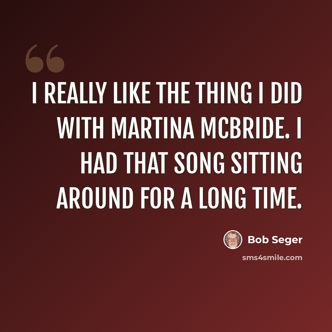 “I really like the thing I did with Martina McBride. I had that song sitting around for a long time.” quote by Bob Seger
