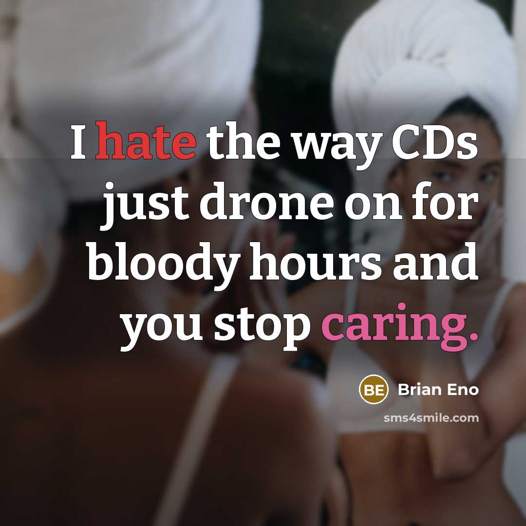 “I hate the way CDs just drone on for bloody hours and you stop caring.” quote by Brian Eno