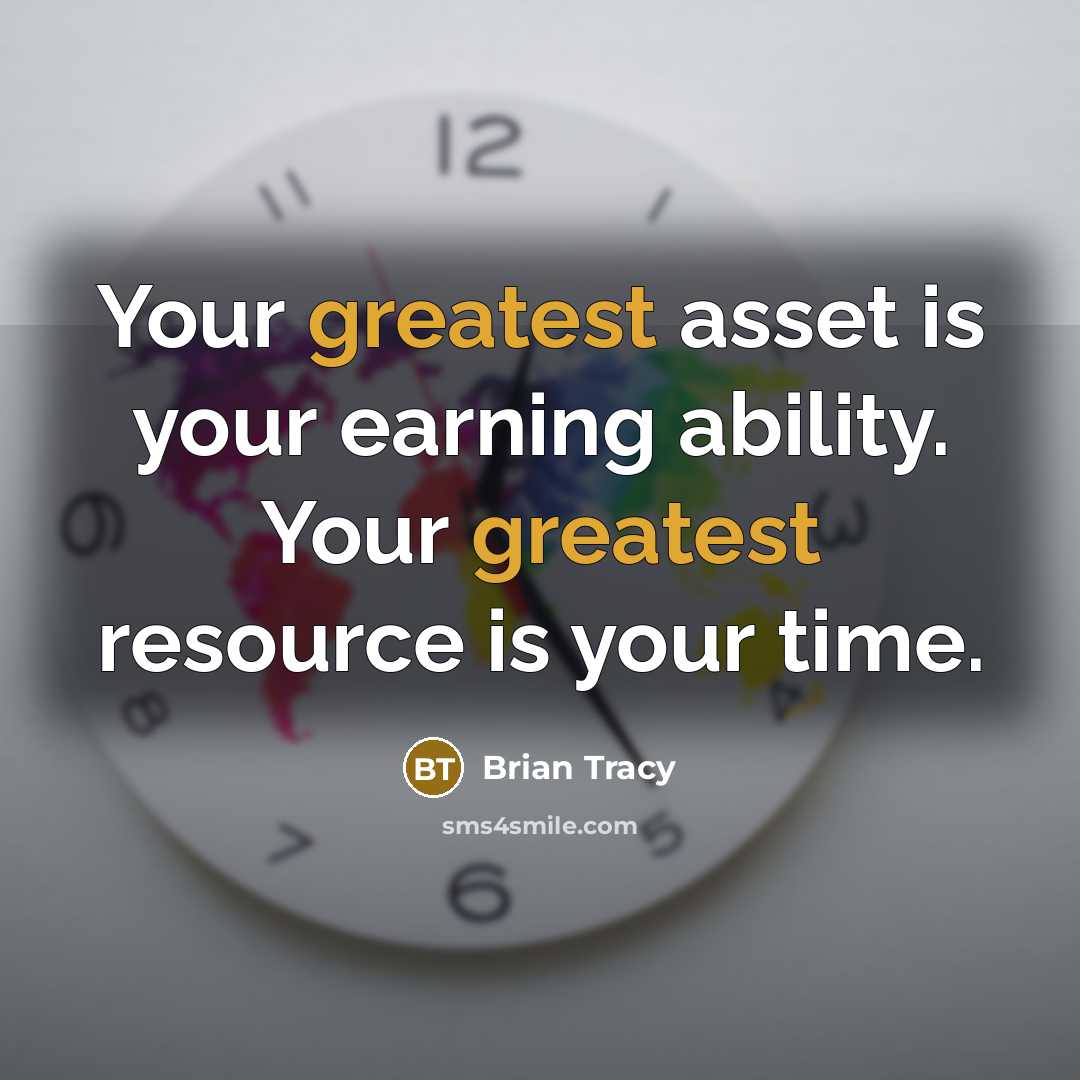 “Your greatest asset is your earning ability. Your greatest resource is your time.” quote by Brian Tracy