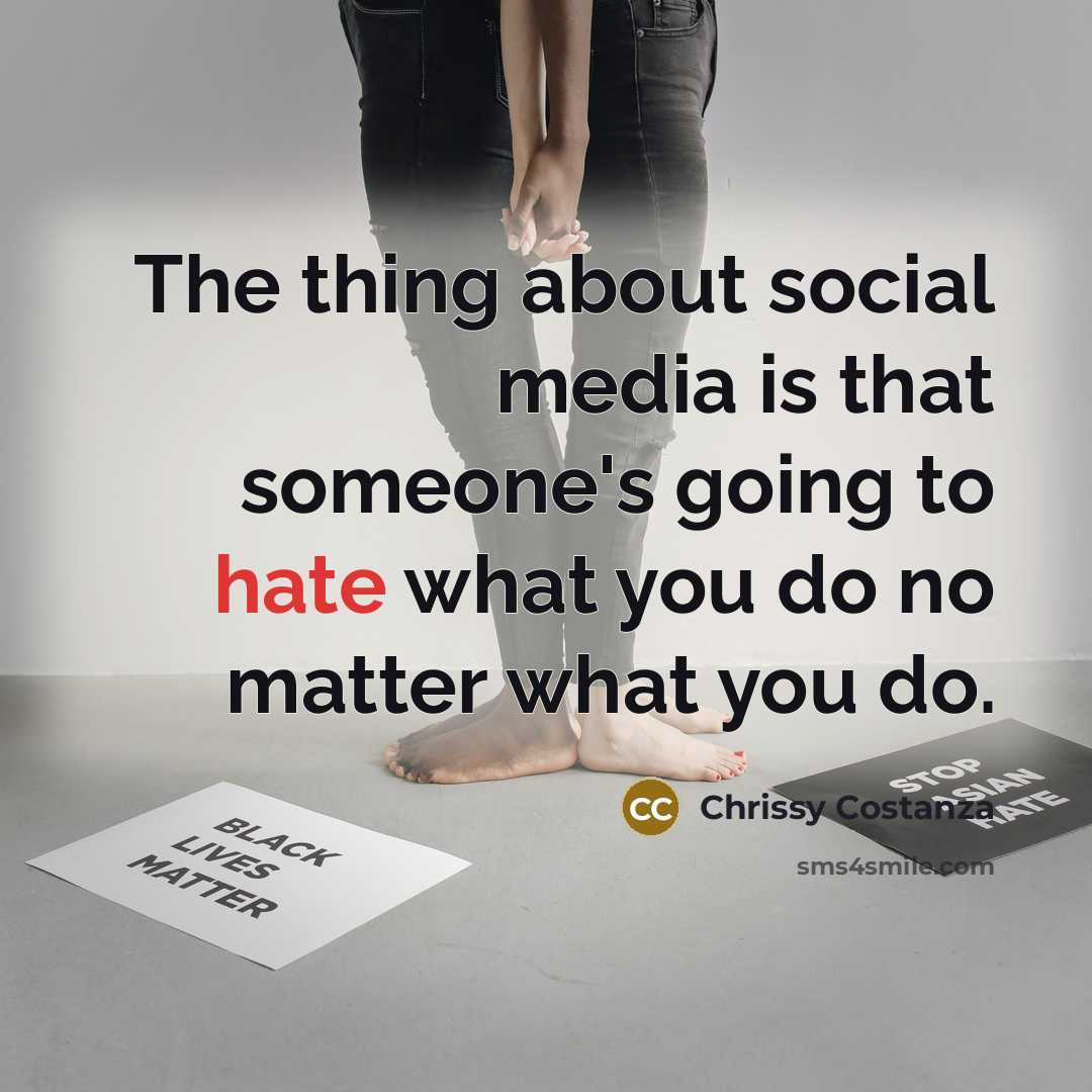 “The thing about social media is that someone's going to hate what you do no matter what you do.” quote by Chrissy Costanza