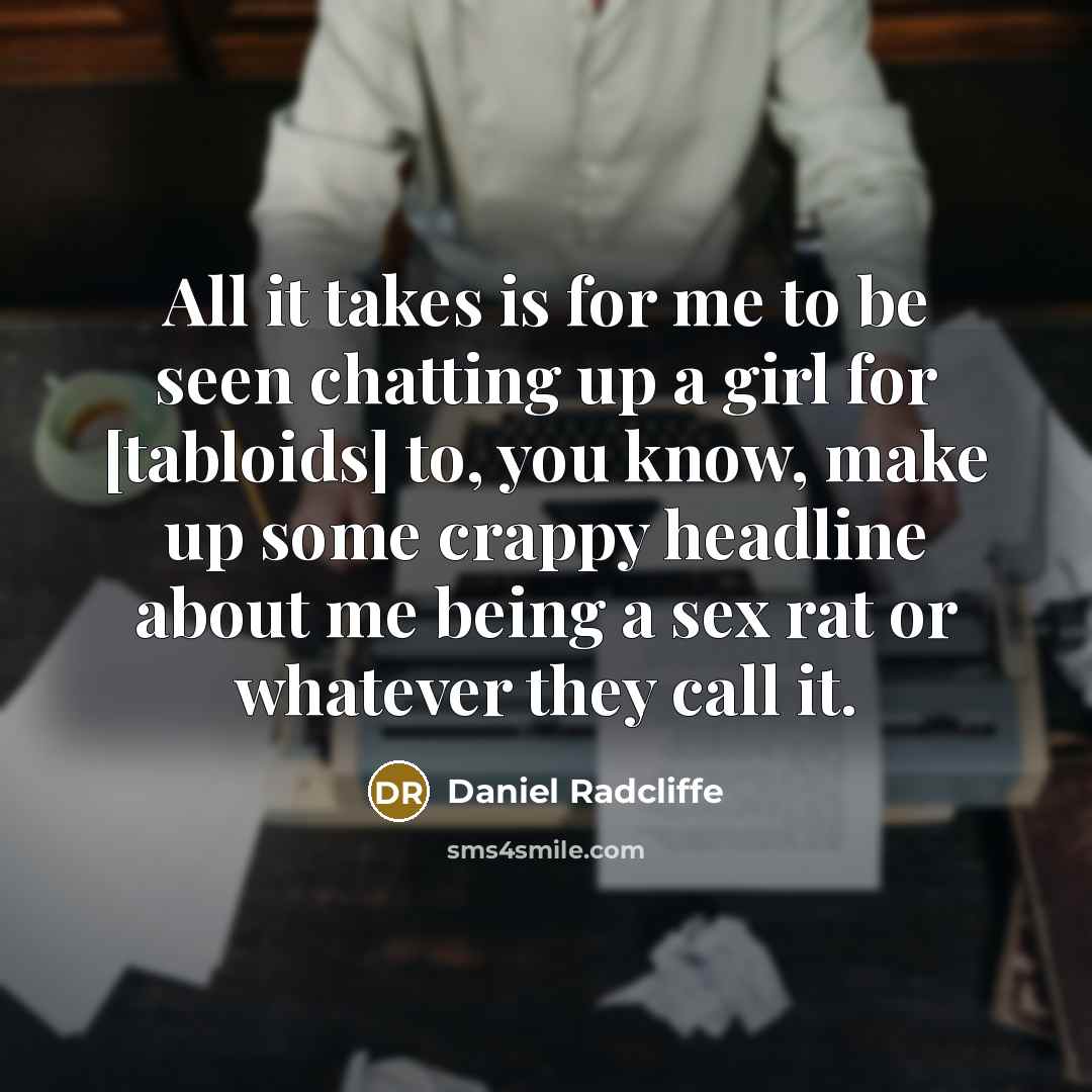 “All it takes is for me to be seen chatting up a girl for [tabloids] to, you know, make up some crappy headline about me being a sex rat or whatever they call it.” quote by Daniel Radcliffe