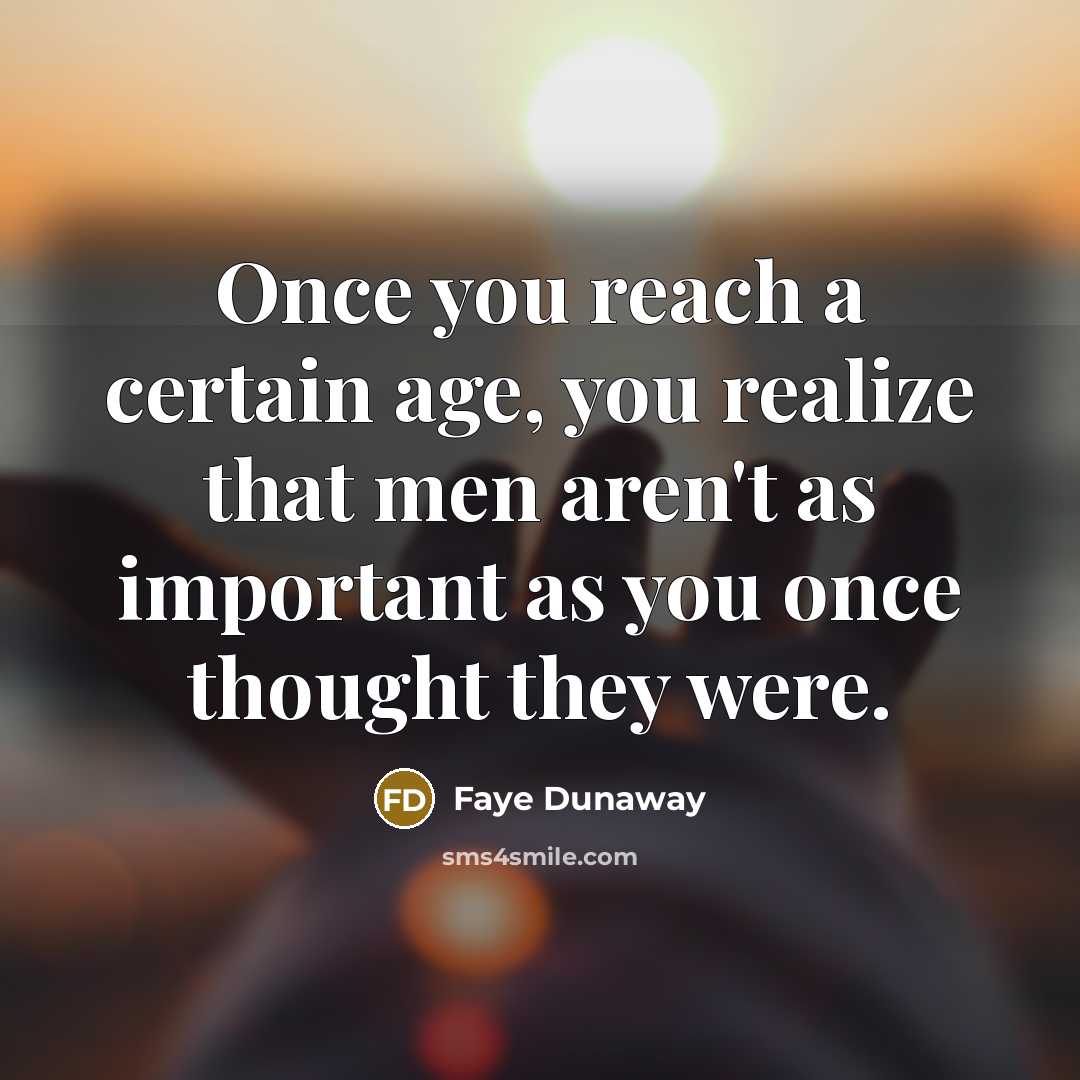 “Once you reach a certain age, you realize that men aren't as important as you once thought they were.” quote by Faye Dunaway