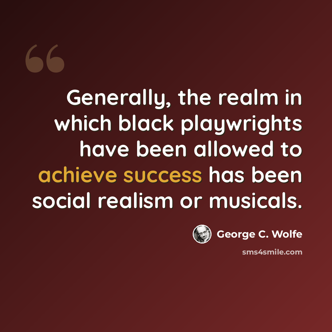 “Generally, the realm in which black playwrights have been allowed to achieve success has been social realism or musicals.” quote by George C. Wolfe