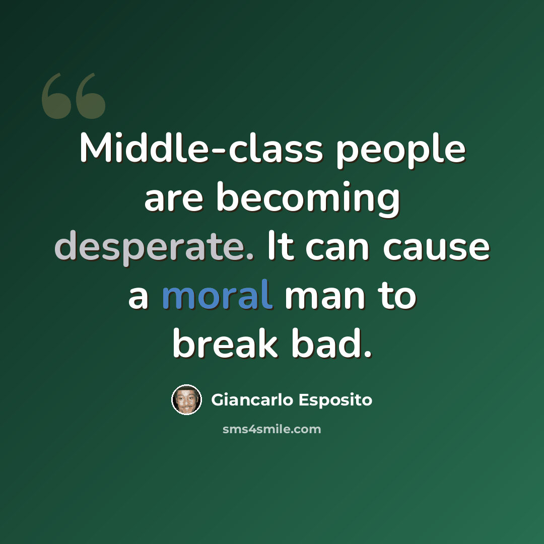 “Middle-class people are becoming desperate. It can cause a moral man to break bad.” quote by Giancarlo Esposito