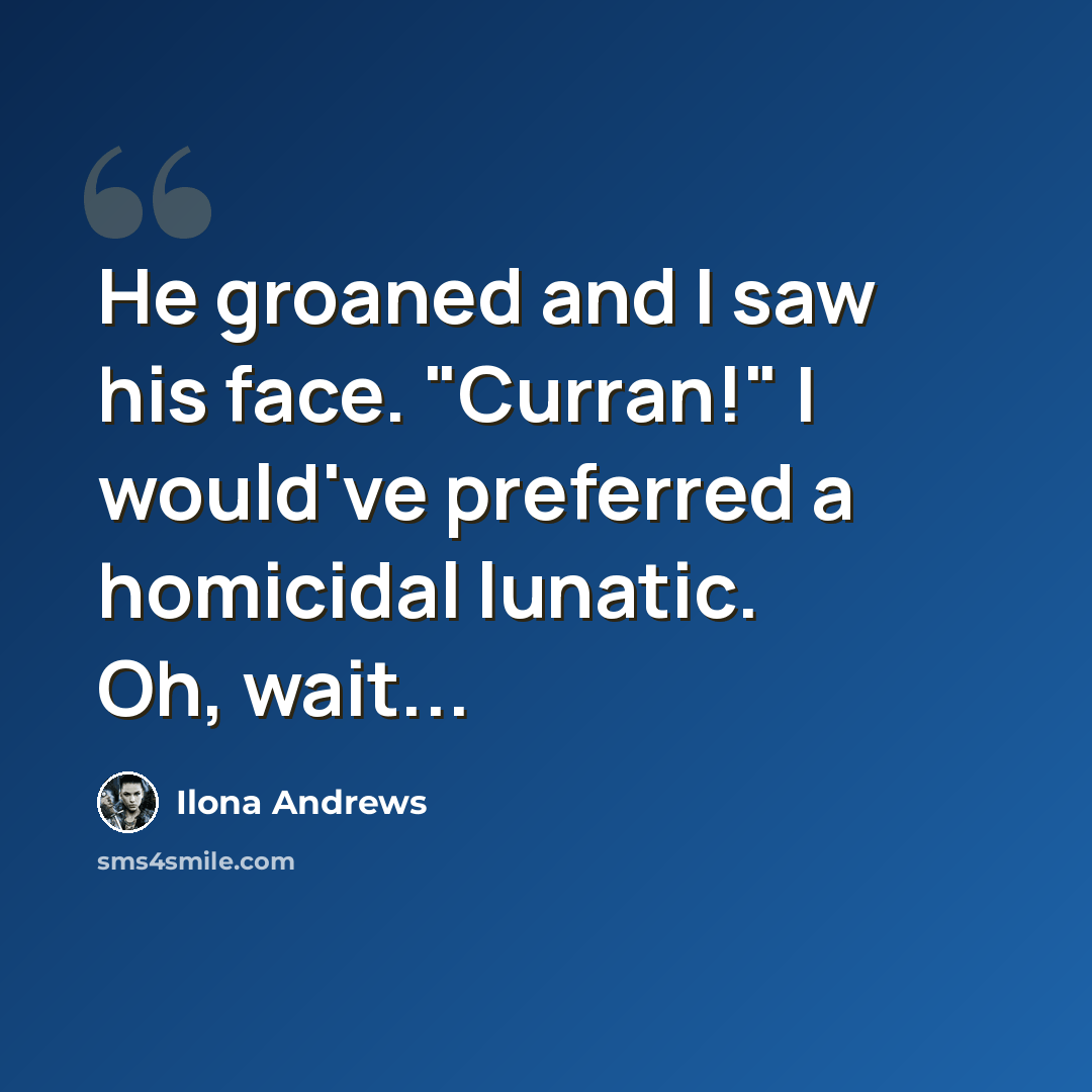 “He groaned and I saw his face. "Curran!" I would've preferred a homicidal lunatic. Oh, wait...” quote by Ilona Andrews