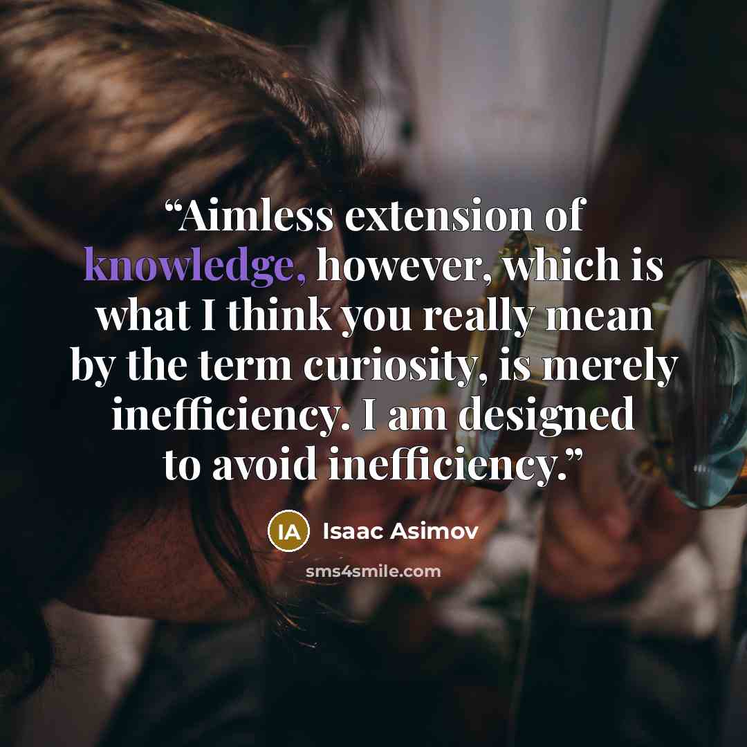 “Aimless extension of knowledge, however, which is what I think you really mean by the term curiosity, is merely inefficiency. I am designed to avoid inefficiency.” quote by Isaac Asimov