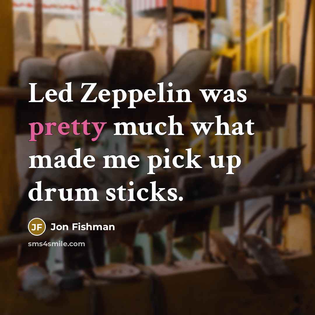 “Led Zeppelin was pretty much what made me pick up drum sticks.” quote by Jon Fishman