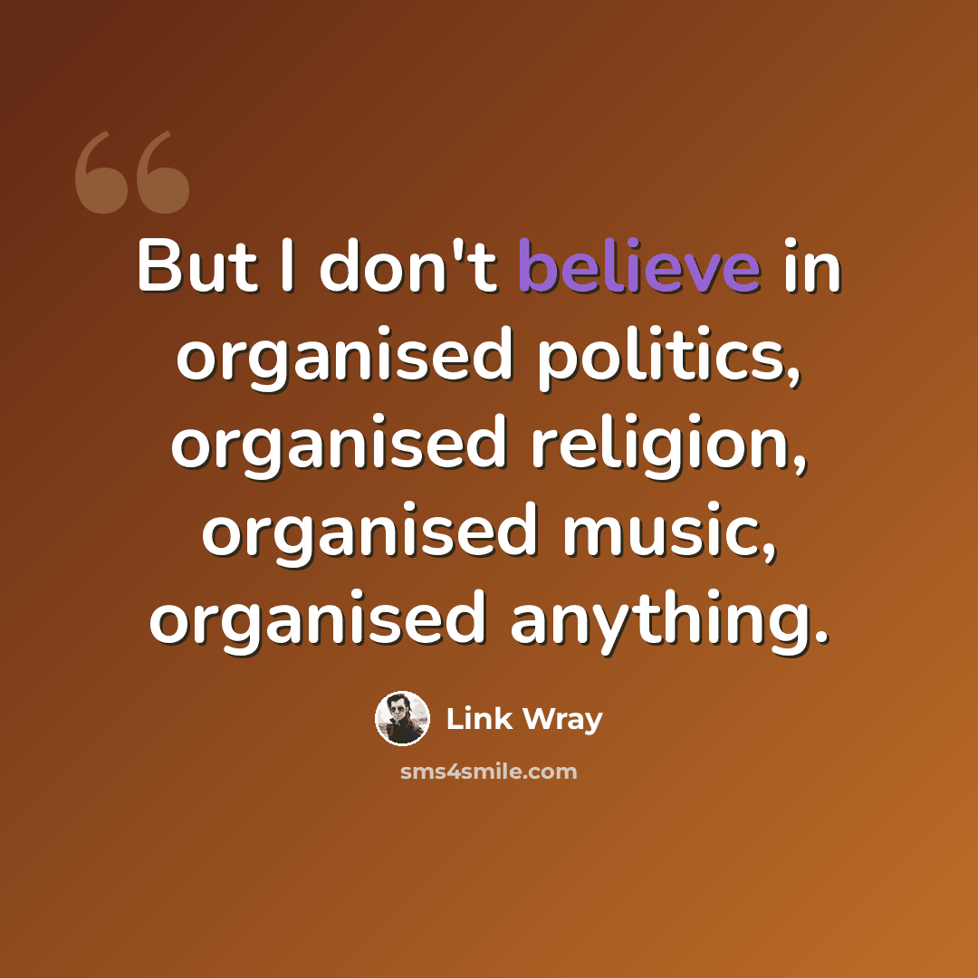“But I don't believe in organised politics, organised religion, organised music, organised anything.” quote by Link Wray